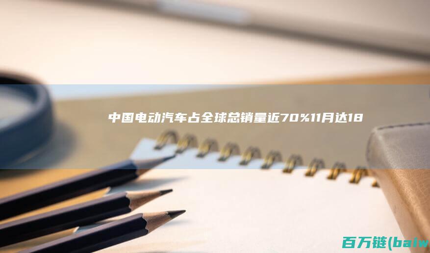 中国电动汽车占全球总销量近70月达183万辆-手机中国